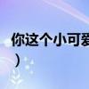 你这个小可爱是什么意思（小可爱是什么意思）
