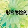 形容危险的成语成语（形容危险的成语）