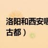 洛阳和西安哪个更值得去(西安洛阳谁是第一古都) 洛阳和西安哪个更值得去(西安洛阳谁是第一古都)