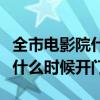 全市电影院什么时候开始开门放电影（电影院什么时候开门）