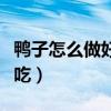 鸭子怎么做好吃啤酒鸭的做法（鸭子怎么做好吃）