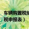 车辆购置税纳税申报表怎么填（车辆购置税纳税申报表）