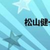 松山健一龙骑花絮（松山健一l）