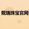 戴瑞珠宝官网查询购买记录（戴瑞珠宝官网）