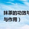 抹茶的功效与作用及副作用禁忌（抹茶的功效与作用）
