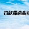 罚款滞纳金能减免吗（违章滞纳金怎么算）