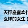 天秤座喜欢什么样的女生外表（天秤座喜欢什么样的女生）