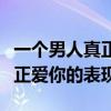 一个男人真正爱你的表现有哪些（一个男人真正爱你的表现）