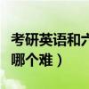 考研英语和六级哪个难度大（考研英语和六级哪个难）