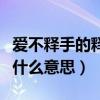爱不释手的释是什么意思嫌（爱不释手的释是什么意思）