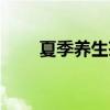 夏季养生茶配方大全（夏季养生茶）