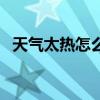 天气太热怎么降温快（天气太热怎么降温）