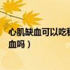 心肌缺血可以吃稳心颗粒的功效与作用（稳心颗粒治心肌缺血吗）