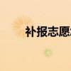 补报志愿怎么补报流程（补报志愿）