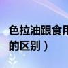 色拉油跟食用油有什么区别（色拉油和食用油的区别）