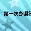 第一次办银行卡的步骤（办银行卡的步骤）