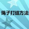 绳子打结方法大全图解视频（绳子打结方法）