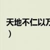 天地不仁以万物为刍狗是什么意思（天地不仁）