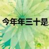 今年年三十是几月几号（年三十是几月几号）