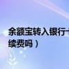 余额宝转入银行卡要手续费吗多少（余额宝转入银行卡要手续费吗）