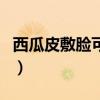 西瓜皮敷脸可以天天敷吗（西瓜皮可以敷脸吗）
