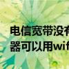 电信宽带没有路由器可以用wifi吗（没有路由器可以用wifi吗）
