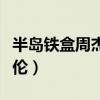 半岛铁盒周杰伦什么时候的歌（半岛铁盒周杰伦）
