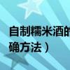 自制糯米酒的正确方法窍门（自制糯米酒的正确方法）