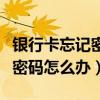 银行卡忘记密码怎么办网上操作（银行卡忘记密码怎么办）