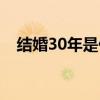 结婚30年是什么婚（结婚15年是什么婚）