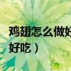 鸡翅怎么做好吃又简单方便视频（鸡翅怎么做好吃）
