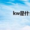 kw是什么意思(km是什么意思) kw是什么意思(km是什么意思)