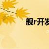 舰r开发时间表（舰r建造时间）