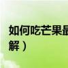 如何吃芒果最方便图解（怎样吃芒果最轻松图解）