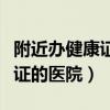 附近办健康证的医院有哪些地方（附近办健康证的医院）