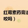 红霉素药膏治蚊虫叮咬吗（红霉素软膏治蚊子咬吗）