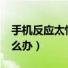 手机反应太慢了怎么办?（手机反应太慢了怎么办）