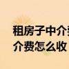 租房子中介费怎么收 一般是多少(租房子中介费怎么收) 租房子中介费怎么收 一般是多少(租房子中介费怎么收)