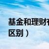 基金和理财有什么区别?（基金和理财有什么区别）