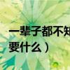 一辈子都不知道自己想要什么（不知道自己想要什么）