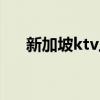 新加坡ktv上班颜值要求（新加坡ktv）