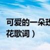 可爱的一朵玫瑰花歌词曲谱（可爱的一朵玫瑰花歌词）