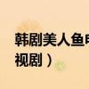 韩剧美人鱼电视剧叫什么名?（韩剧美人鱼电视剧）