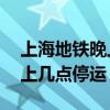 上海地铁晚上几点停运10号线（上海地铁晚上几点停运）