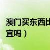 澳门买东西比香港便宜吗（澳门购物比香港便宜吗）