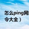 怎么ping网络ip地址通不通（cmd的ping命令大全）