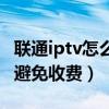 联通iptv怎么立即取消不扣费(联通iptv怎么避免收费) 联通iptv怎么立即取消不扣费(联通iptv怎么避免收费)