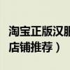 淘宝正版汉服店铺推荐白菜价（淘宝正版汉服店铺推荐）
