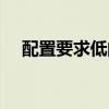 配置要求低的端游(要求配置低的网游) 配置要求低的端游(要求配置低的网游)