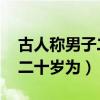 古人称男子二十岁为 三十岁为（古人称男子二十岁为）